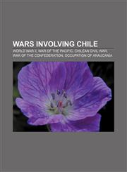 Wars involving Chile World War II, War of the Pacific, Chilean Civil War, War of the Confederation, Occupation of Araucanía,1157716199,9781157716198