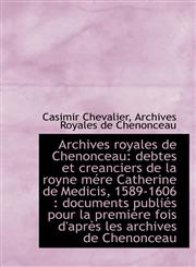 Archives royales de Chenonceau debtes et creanciers de la royne mére Catherine de Medicis, 1589-160,1115222260,9781115222266
