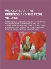 Wickedpedia - The Princess and the Frog Villains Masters of Evil, Abigail Williams, Abis Mal, Abnor Mal, Abomination, Acer, Agatha Hannigan, Ajax the Gorilla, Alameda Slim, Aliens, Alpha, Beta and Gamma, Al McWhiggin, Amin Damoola,1234798565,9781234798567