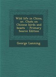 Wild Life in China, Or, Chats on Chinese Birds and Beasts - Primary Source Edition,1287853862,9781287853862