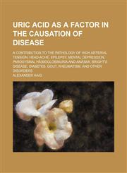 Uric Acid as a Factor in the Causation of Disease; A Contribution to the Pathology of High Arterial Tension, Head-Ache, Epilepsy, Mental Depression, Paroxysmal Hã¦moglobinuria and Anã¦mia, Bright's Disease, Diabetes, Gout, Rheumatism, and Other Disorders,1458991172,9781458991171