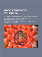 Goods and Bads (Volume 16); Outlines of Philosophy of Life. Being the Substance of a Series of Talks and Discussions With H. H. the Maharajah Gaekwar of Baroda,1150665211,9781150665219