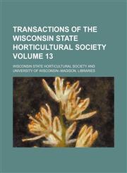 Transactions of the Wisconsin State Horticultural Society Volume 13,1458988074,9781458988072