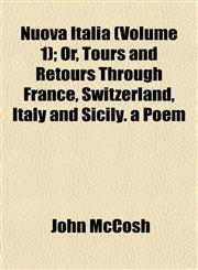 Nuova Italia (Volume 1); Or, Tours and Retours Through France, Switzerland, Italy and Sicily. a Poem,1152445839,9781152445833