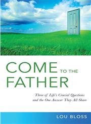 Come to the Father Investigating Three of Life's Crucial Questions, and the Surprising Answer They All Share,1619332507,9781619332508
