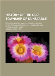 History of the old township of Dunstable; including Nashua, Nashville, Hollis, Hudson, Litchfield, and Merrimac, N.H.  Dunstable and Tyngsborough, Mass,1150349980,9781150349980