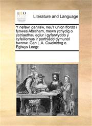 Y nefawl ganllaw, neu'r union ffordd i fynwes Abraham, mewn ychydig o ystriaethau eglur i gyfarwyddo y cyfeiliornus ir porthlâdd dymunol hwnnw. Gan L.A. Gweinidog o Eglwys Loegr.,1170212964,9781170212967