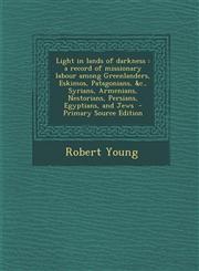Light in Lands of Darkness A Record of Missionary Labour Among Greenlanders, Eskimos, Patagonians, &C., Syrians, Armenians, Nestorians, Persians,,1295509474,9781295509478