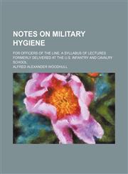 Notes on military hygiene; for officers of the line. A syllabus of lectures formerly delivered at the U.S. infantry and cavalry school,1154151239,9781154151237