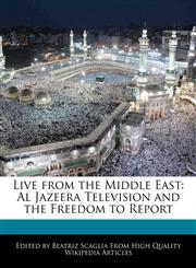 Live from the Middle East Al Jazeera Television and the Freedom to Report,1241682518,9781241682514