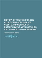 History of the Five O'Clock Club of Philadelphia; Its Guests and Methods of Entertainment, with Sketches and Portraits of Its Members,1235727394,9781235727399