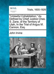"Unlawful Cohabitation," As Defined by Chief Justice Chas. S. Zane, of the Territory of Utah, In the Trial of Angus M. Cannon, Esq.,1275095720,9781275095724