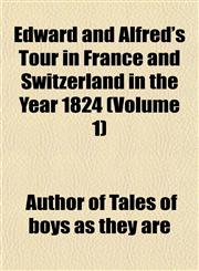 Edward and Alfred's Tour in France and Switzerland in the Year 1824 (Volume 1),115264193X,9781152641938