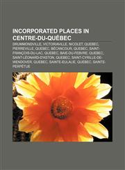 Incorporated places in Centre-du-Québec Drummondville, Victoriaville, Nicolet, Quebec, Pierreville, Quebec, Bécancour, Quebec,1156799546,9781156799543