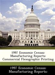 1997 Economic Census Manufacturing Reports: Commercial Flexographic Printing,1288504071,9781288504077