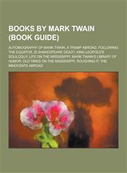 Books by Mark Twain (Book Guide) Autobiography of Mark Twain, a Tramp Abroad, Following the Equator, Is Shakespeare Dead?, King Leopold's Soliloquy,,1230629653,9781230629650