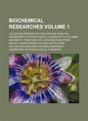 Biochemical researches Volume 1; collected reprints of publications from the Laboratory of Physiological Chemistry of Columbia University, together with contributions from similar laboratories in other institutions,1236457234,9781236457233