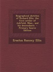 Biographical Sketches of Richard Ellis, the First Settler of Ashfield, Mass., and His Descendants - Primary Source Edition,1294403397,9781294403395