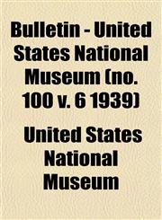Bulletin - United States National Museum (no. 100 v. 6 1939),1153307839,9781153307833