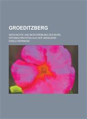 Groeditzberg; Geschichte Und Beschreibung Der Burg, Ortsnachrichten Aus Der Umgegend,1234613980,9781234613983