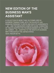 New edition of the business man's assistant; a collection of more than 100 forms used in business transactions, with the rules of law, enabling persons to write and execute agreements ... &c. and the measure's complete guide, consisting of tables adapte,1231299339,9781231299333