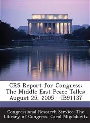 Crs Report for Congress The Middle East Peace Talks: August 25, 2005 - Ib91137,1295246562,9781295246564