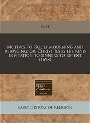 Motives to Godly mourning and rejoycing; or, Christ Jesus his kind invitation to sinners to repent (1698),1171351356,9781171351351