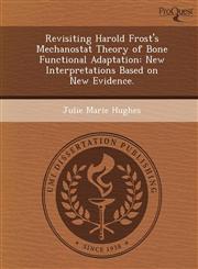 Revisiting Harold Frost's Mechanostat Theory of Bone Functional Adaptation New Interpretations Based on New Evidence.,1248951379,9781248951378
