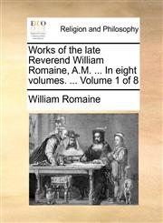 Works of the late Reverend William Romaine, A.M. ... In eight volumes. ...  Volume 1 of 8,1170640893,9781170640890