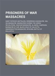 Prisoners of war massacres Saint Patrick's Battalion, Srebrenica massacre, Hill 303 massacre, Massacres during the Greek Revolution, Vukovar massacre, Al-Anfal Campaign, Massacre at Huế, Black Hole of Calcutta, Gnadenhutten massacre,115657367X,9781156573679