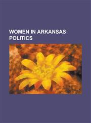 Women in Arkansas Politics ADA Mills, Betsey Wright, Blanche Lincoln, Catherine Dorris Norrell, Effiegene Locke Wingo, Hattie Caraway, Jimmie Lou,1156146208,9781156146200
