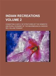 Indian recreations; consisting chiefly of strictures of the domestic and rural economy of the Mahomedans & Hindoos Volume 2,1150561416,9781150561412