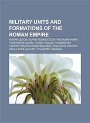 Military units and formations of the Roman Empire Roman legion, Alpine regiments of the Roman army, Praetorian Guard, Turma, Vigiles,1156536421,9781156536421