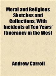Moral and Religious Sketches and Collections, With Incidents of Ten Years' Itinerancy in the West,1152424513,9781152424517