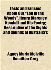 Facts and Fancies About Our "son of the Woods", Henry Clarence Kendall and His Poetry; Descriptive of the Sights and Sounds of Australia's,1152457055,9781152457058