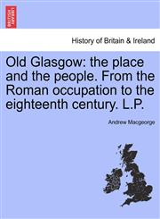 Old Glasgow the place and the people. From the Roman occupation to the eighteenth century. L.P. Third Edition,1241321787,9781241321789