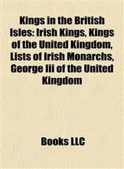 Kings in the British Isles Irish Kings, Kings of the United Kingdom, Lists of Irish Monarchs, George Iii of the United Kingdom,1158058004,9781158058006