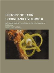 History of Latin Christianity Volume 8; including that of the popes to the pontificate of Nicolas v,1150746149,9781150746147