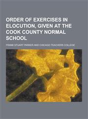 Order of Exercises in Elocution, Given at the Cook County Normal School,1230289313,9781230289311