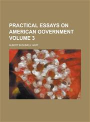Practical Essays on American Government Volume 3,1236795083,9781236795083