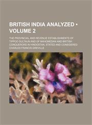 British India Analyzed (Volume 2); The Provincial and Revenue Establishments of Tippoo Sultaun and of Mahomedan and British Conquerors in Hindostan, Stated and Considered,1154250687,9781154250688