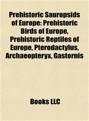 Prehistoric Sauropsids of Europe Prehistoric Birds of Europe, Prehistoric Reptiles of Europe, Pterodactylus, Archaeopteryx, Gastornis,1157918522,9781157918523