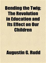 Bending the Twig; The Revolution in Education and Its Effect on Our Children,1151913529,9781151913524
