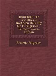 Hand-Book for Travellers in Northern Italy [By Sir F. Palgrave]. - Primary Source Edition,1295556278,9781295556274