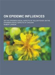 On Epidemic Influences; On the Epidemiological Aspects of Yellow Fever; On the Epidemiological Aspects of Cholera,1230347224,9781230347226