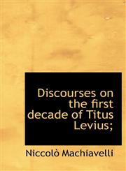 Discourses on the first decade of Titus Levius;,1140205331,9781140205333
