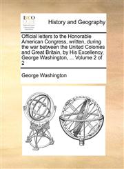 Official letters to the Honorable American Congress, written, during the war between the United Colonies and Great Britain, by His Excellency, George Washington, ...  Volume 2 of 2,117054195X,9781170541951