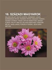 16. Szazadi Magyarok Balassi Balint, Heltai Gaspar, Zsamboky Janos, Bornemisza Peter, Pazmany Peter, Nadasdy Ferenc, Szondy Gyorgy,1232367028,9781232367024