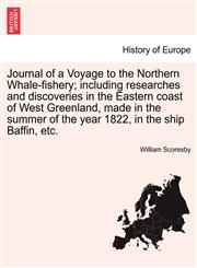 Journal of a Voyage to the Northern Whale-fishery; including researches and discoveries in the Eastern coast of West Greenland, made in the summer of the year 1822, in the ship Baffin, etc.,1241503729,9781241503727