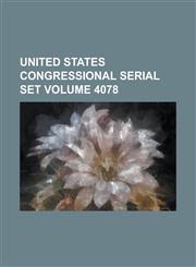 United States Congressional Serial Set Volume 4078,1234053454,9781234053451